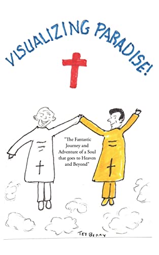 Visualizing Paradise: The Fantastic Journey And Adventure Of A Soul That Goes To Heaven And Beyond