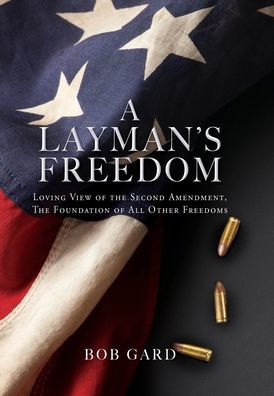 A Layman's Freedom: Loving View Of The Second Amendment, The Foundation Of All Other Freedoms
