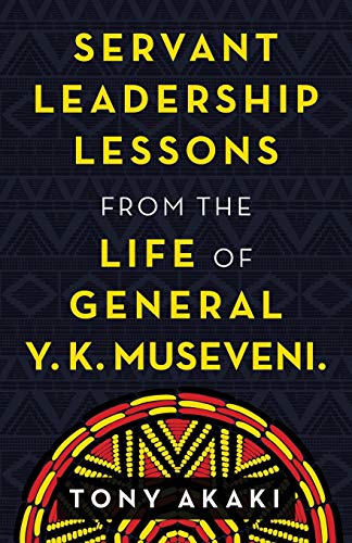 Servant Leadership Lessons from the Life of General Y. K. Museveni.