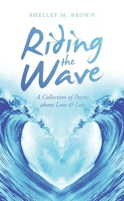Riding The Wave: A Collection Of Poems About Love & Loss