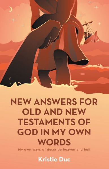 New Answers For Old And New Testaments Of God In My Own Words: My Own Ways Of Describe Heaven And Hell - 9781663242747