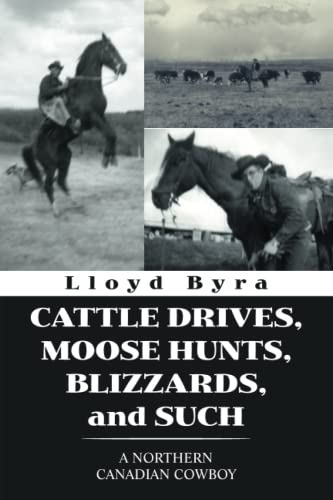 CATTLE DRIVES, MOOSE HUNTS, BLIZZARDS, and SUCH: A NORTHERN CANADIAN COWBOY