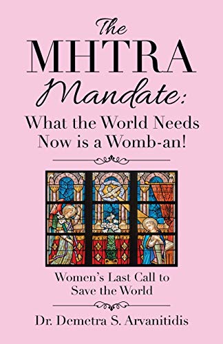 The Mhtra Mandate - What the World Needs Now Is a Womb-an!: Women?s Last Call to Save the World