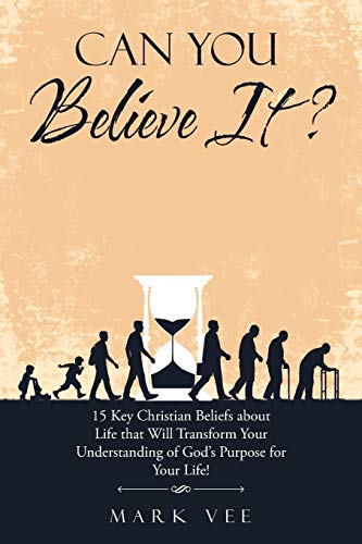 Can You Believe It?: 15 Key Christian Beliefs About Life That Will Transform Your Understanding of God?Æs Purpose for Your Life!