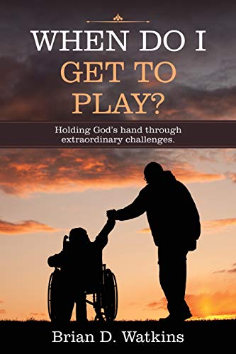 When Do I Get to Play?: Holding God?Æs Hand Through Extraordinary Challenges