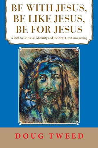 Be With Jesus, Be Like Jesus, Be for Jesus: A Path to Christian Maturity and the Next Great Awakening