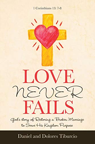 Love Never Fails: God's Story of Restoring a Broken Marriage to Serve His Kingdom Purpose