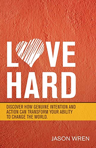 Love Hard: Discover How Genuine Intention and Action Can Transform Your Ability to Change the World