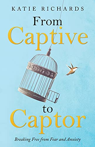 From Captive To Captor: Breaking Free From Fear And Anxiety - 9781664230439