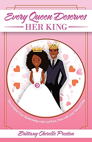 Every Queen Deserves Her King: How To Better Your Relationship With God First, Then With Your Natural King