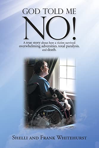 God Told Me No!: A True Story About How A Victim Survived Overwhelming Adversities, Total Paralysis, And Death. - 9781664251564