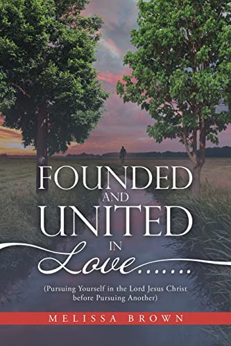 Founded And United In Love: Pursuing Yourself In The Lord Jesus Christ Before Pursuing Another - 9781664253667
