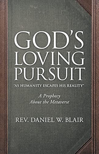 God’S Loving Pursuit As Humanity Escapes His Reality: A Prophecy About The Metaverse - 9781664264373