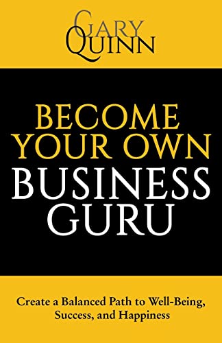 Become Your Own Business Guru: Create A Balanced Path To Well-Being, Success, And Happiness