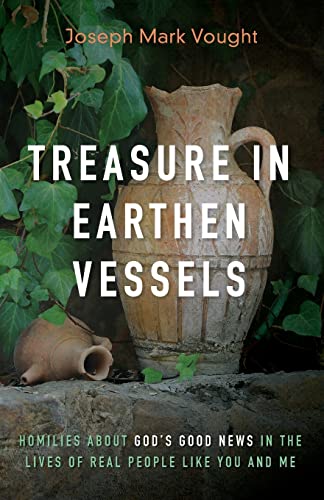 Treasure In Earthen Vessels : Homilies About God'S Good News In The Lives Of Real People Like You And Me