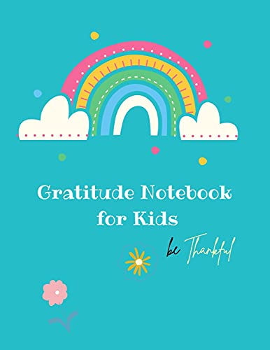 Gratitude Notebook For Kids: Creative Gratitude Notebook For Kids: A Journal To Teach Kids To Practice The Attitude Of Gratitude And Mindfulness In A ... For A Happier You In Just 10 Minutes A Day
