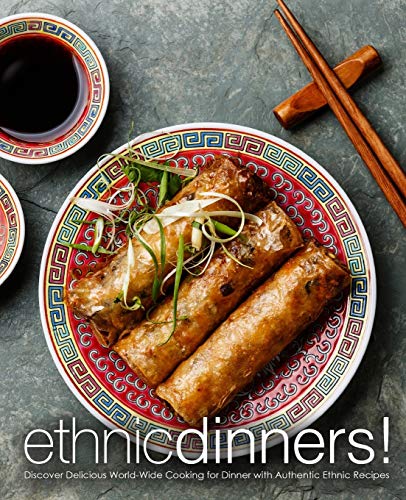 Ethnic Dinners!: Discover Delicious World-Wide Cooking For Dinner With Authentic Ethnic Recipes (2Nd Edition)