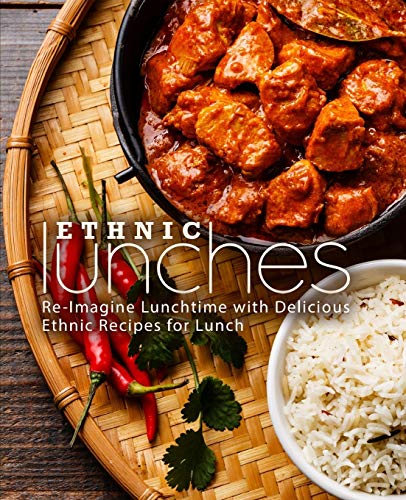 Ethnic Lunches: Re-Imagine Lunchtime With Delicious Ethnic Recipes For Lunch (2Nd Edition)