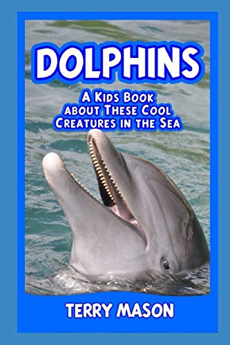 Dolphins : A Kids Book About These Cool Creatures in the Sea. (Facts about Animals in the Sea)