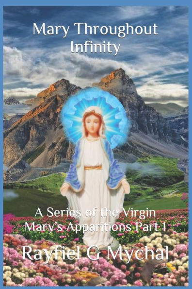 Mary Throughout Infinity : A Series Of The Virgin Mary's Apparitions Part 1