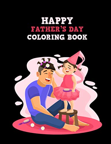 Happy Father??s Day Coloring Book: Fathers Day Special Dads Stress Relief Gift Idea, Unique Design Illustration Inside Father Day Coloring Book for Coloring Practice and Relaxation