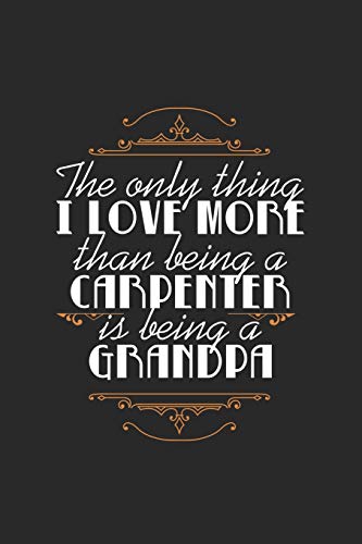 The Only Thing I Love More Than Being A Carpenter Is Being A Grandpa: Lovely Quote For Grandfathers And Grandson Perfect For Family Reunions/Birthdays/Christmas Black Back 6X9 120 Pages