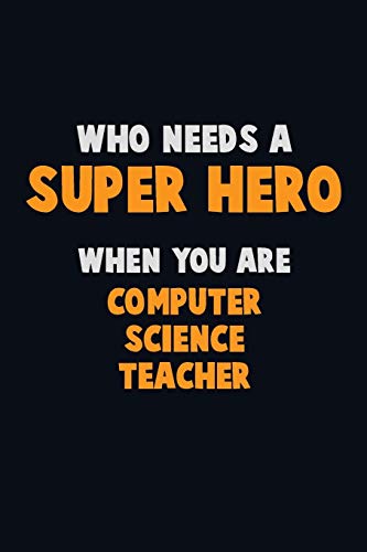Who Need A Super Hero, When You Are Computer Science Teacher: 6X9 Career Pride 120 Pages Writing Notebooks