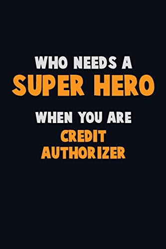 Who Need A Super Hero, When You Are Credit Authorizer: 6X9 Career Pride 120 Pages Writing Notebooks