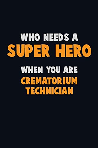 Who Need A Super Hero, When You Are Crematorium Technician: 6X9 Career Pride 120 Pages Writing Notebooks