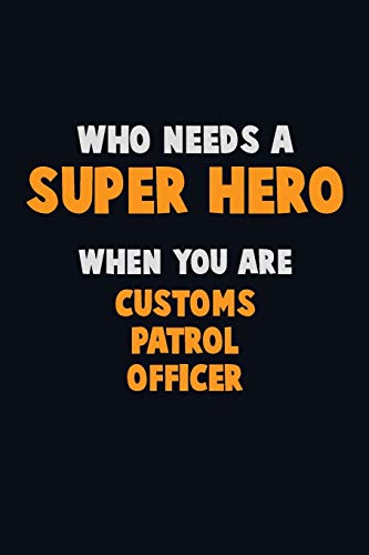 Who Need A Super Hero, When You Are Customs Patrol Officer: 6X9 Career Pride 120 Pages Writing Notebooks