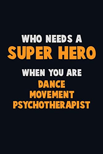 Who Need A Super Hero, When You Are Dance Movement Psychotherapist: 6X9 Career Pride 120 Pages Writing Notebooks
