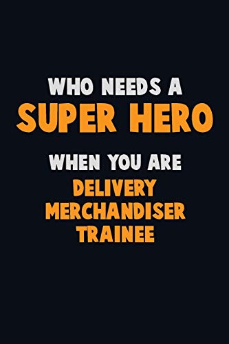 Who Need A Super Hero, When You Are Delivery Merchandiser Trainee: 6X9 Career Pride 120 Pages Writing Notebooks