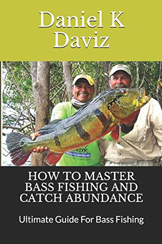 HOW TO MASTER BASS FISHING AND CATCH ABUNDANCE: Ultimate Guide For Bass Fishing