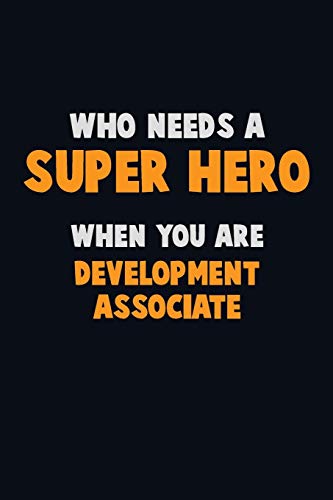 Who Need A Super Hero, When You Are Development Associate: 6X9 Career Pride 120 Pages Writing Notebooks