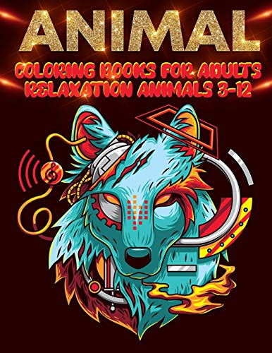 Animal Coloring Books For Adults Relaxation Animals 3-12: Awesome 100+ Coloring Animals, Birds, Mandalas, Butterflies, Flowers, Paisley Patterns, ... And Amazing Swirls For Adults Relaxation