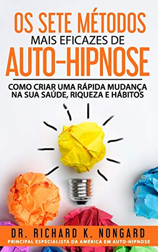 Os SETE Métodos Mais EFICAZES de AUTO-HIPNOSE: Como Criar Uma Rapida Mudança na sua Saude, Riqueza e Habitos (Portuguese Edition)
