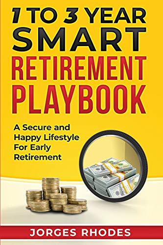 1 to 3 Year Smart Retirement Playbook “Retire Smart”: A Secure and Happy Lifestyle for Early Retirement