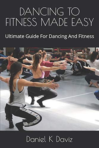 Dancing To Fitness Made Easy: Ultimate Guide For Dancing And Fitness