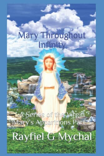 Mary Throughout Infinity: A Series Of The Virgin Mary?S Apparitions Part 3 (Angels Throughout)