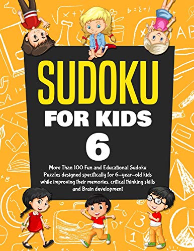 Sudoku For Kids Age 6: More Than 100 Fun And Educational Sudoku Puzzles Designed Specifically For 6-Year-Old Kids While Improving Their Memories, Critical Thinking Skills And Brain Development