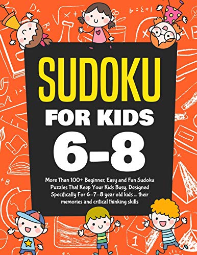 Sudoku For Kids 6-8: More Than 100+ Beginner, Easy And Fun Sudoku Puzzles That Keep Your Kids Busy, Designed Specifically For 6-7-8 Year Old Kids ... Their Memories And Critical Thinking Skills