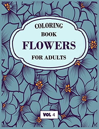 Flower Coloring Book For Adults Vol 4: An Adult Coloring Book With Flower Collection, Stress Relieving Flower Designs For Relaxation