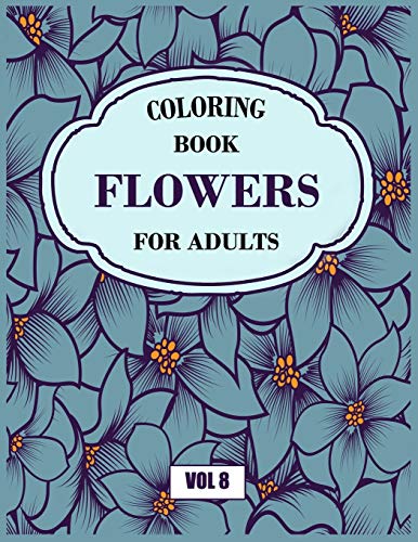 Flower Coloring Book For Adults Vol 8: An Adult Coloring Book With Flower Collection, Stress Relieving Flower Designs For Relaxation