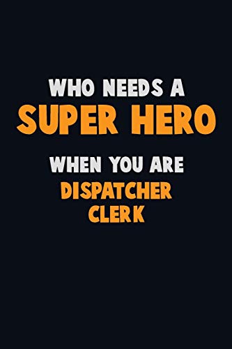 Who Need A Super Hero, When You Are Dispatcher Clerk: 6X9 Career Pride 120 Pages Writing Notebooks