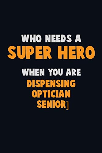 Who Need A Super Hero, When You Are Dispensing Optician [Senior]: 6X9 Career Pride 120 Pages Writing Notebooks
