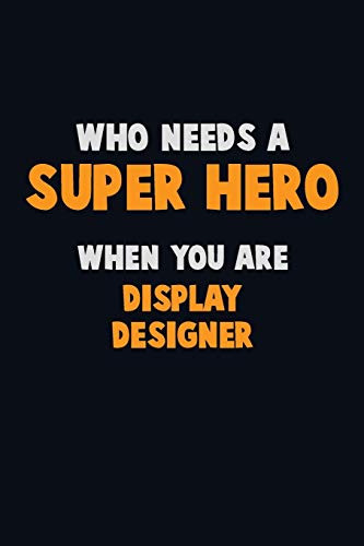 Who Need A Super Hero, When You Are Display Designer: 6X9 Career Pride 120 Pages Writing Notebooks
