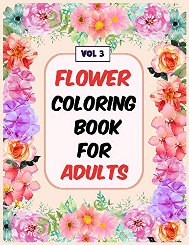 Flower Coloring Book For Adults Vol 3: An Adult Coloring Book With Flower Collection, Stress Relieving Flower Designs For Relaxation - 9781670702807