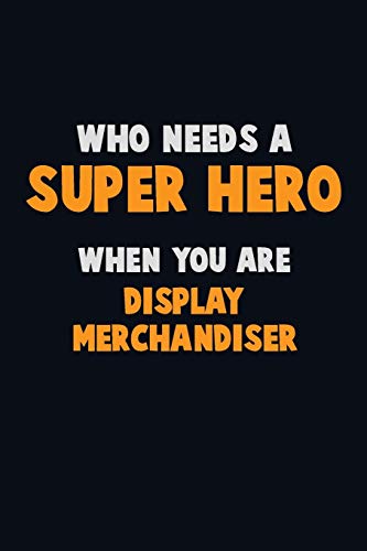 Who Need A Super Hero, When You Are Display Merchandiser: 6X9 Career Pride 120 Pages Writing Notebooks
