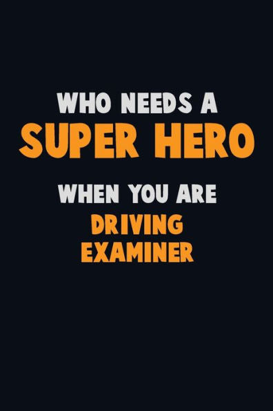 Who Need A Super Hero, When You Are Driving Examiner : 6X9 Career Pride 120 Pages Writing Notebooks