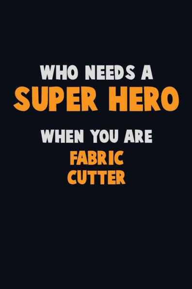 Who Need A Super Hero, When You Are Fabric Cutter: 6X9 Career Pride 120 Pages Writing Notebooks